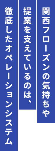 関西フローズンの気持ちや提案を支えているのは、徹底したオペレーションシステム